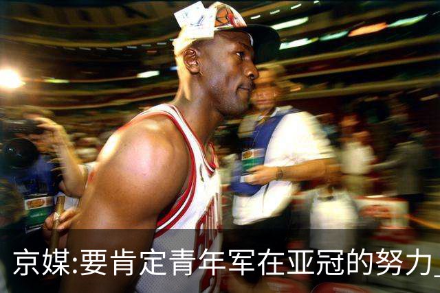 京媒:要肯定青年军在亚冠的努力 皆表现出自身特点