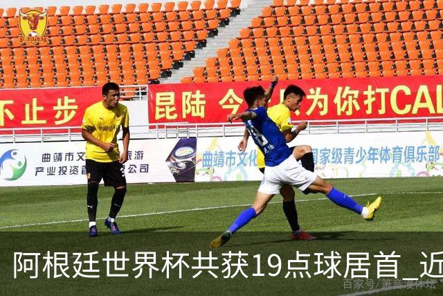 阿根廷世界杯共获19点球居首 近3届8点球4命中4罚失